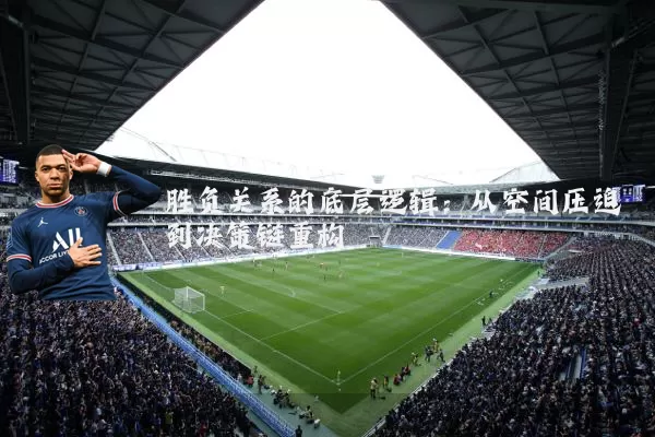 胜负关系的底层逻辑:从空间压迫到决策链重构