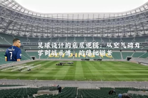 足球设计的底层逻辑:从空气动力学到战术博弈的隐秘链条