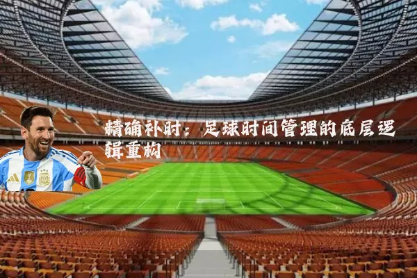 精确补时：足球时间管理的底层逻辑重构