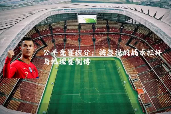 公平竞赛积分：被忽视的战术杠杆与地理赛制博弈