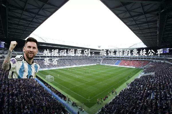 地理回避原则:被误解的竞技公平基石