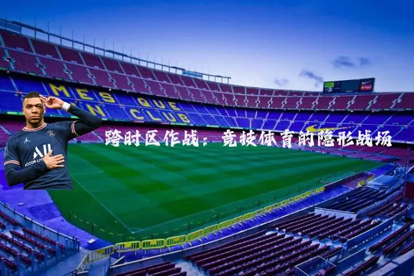 跨时区作战:竞技体育的隐形战场