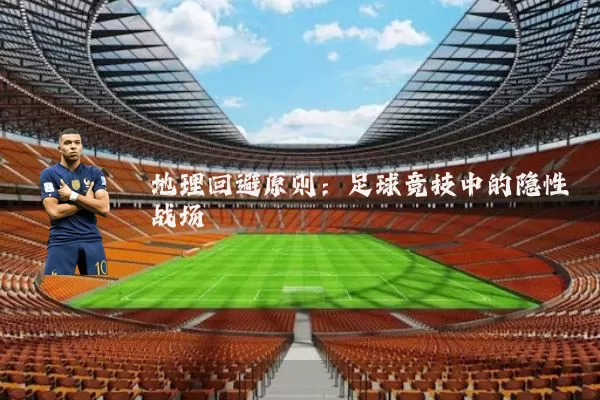 地理回避原则:足球竞技中的隐性战场