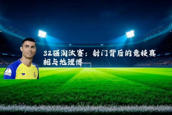 32强淘汰赛:射门背后的竞技真相与地理博弈