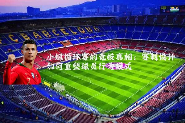 小组循环赛的竞技真相:赛制设计如何重塑球员行为模式