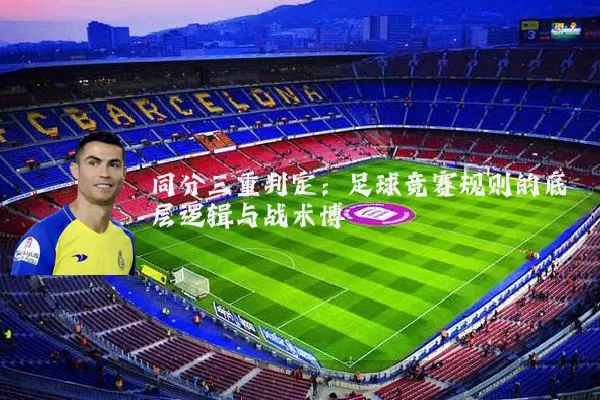 同分三重判定:足球竞赛规则的底层逻辑与战术博弈