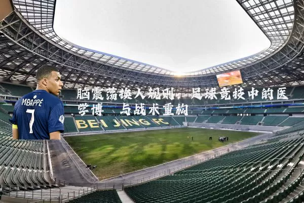 脑震荡换人规则:足球竞技中的医学博弈与战术重构