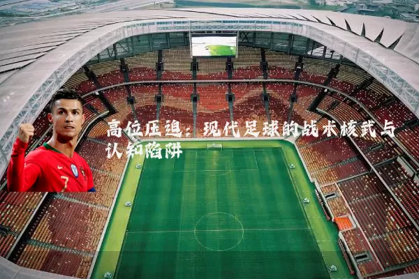高位压迫:现代足球的战术核武与认知陷阱
