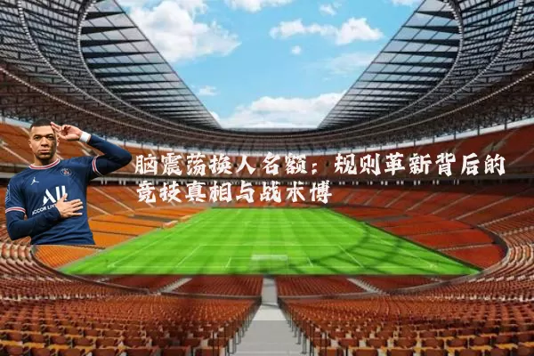 脑震荡换人名额:规则革新背后的竞技真相与战术博弈