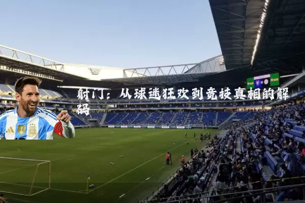 射门:从球迷狂欢到竞技真相的解码