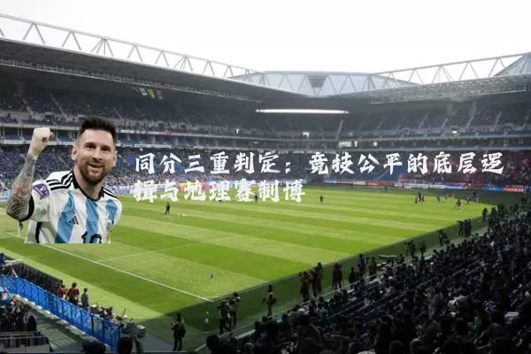 同分三重判定:竞技公平的底层逻辑与地理赛制博弈