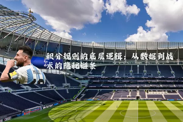 积分规则的底层逻辑:从数据到战术的隐秘链条