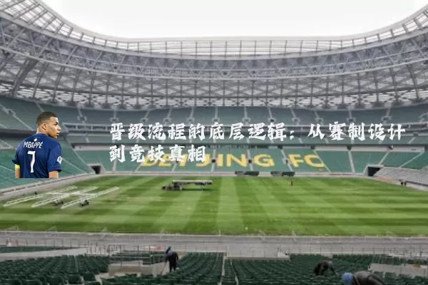 晋级流程的底层逻辑:从赛制设计到竞技真相