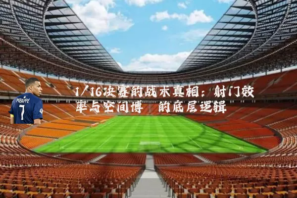 1/16决赛的战术真相：射门效率与空间博弈的底层逻辑