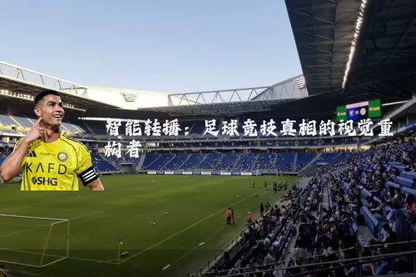 智能转播：足球竞技真相的视觉重构者