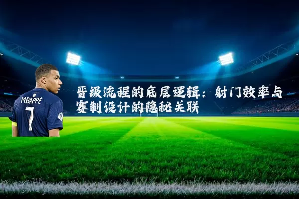 晋级流程的底层逻辑：射门效率与赛制设计的隐秘关联