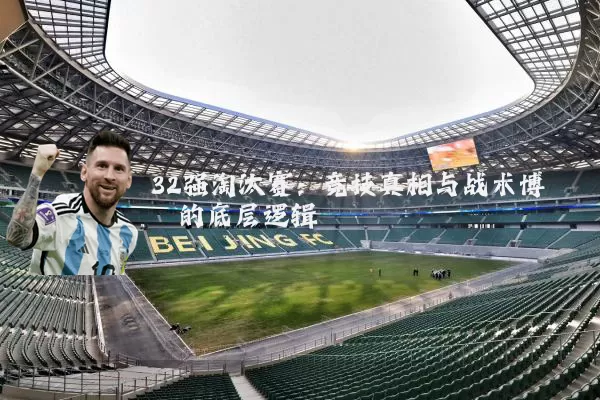 32强淘汰赛：竞技真相与战术博弈的底层逻辑